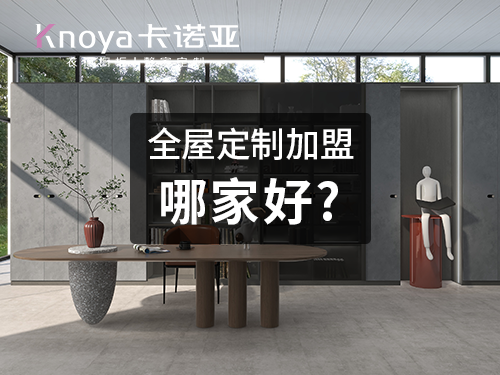 2023加盟全屋定制家居好不好？選擇全屋定制家居需要注意什么?